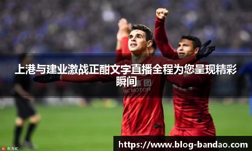 上港与建业激战正酣文字直播全程为您呈现精彩瞬间