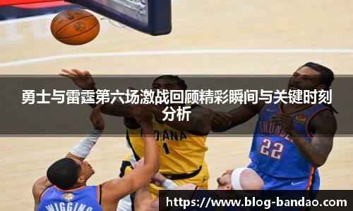 勇士与雷霆第六场激战回顾精彩瞬间与关键时刻分析