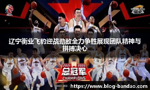 辽宁衡业飞豹迎战劲敌全力争胜展现团队精神与拼搏决心