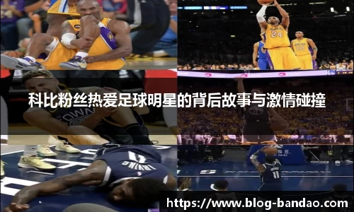 科比粉丝热爱足球明星的背后故事与激情碰撞