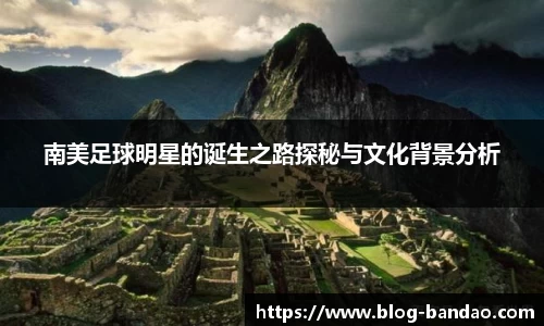 南美足球明星的诞生之路探秘与文化背景分析